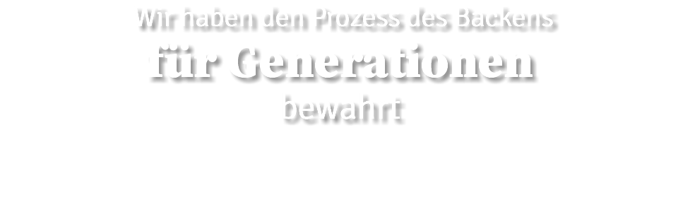  Wir haben den Prozess des Backens für Generationen bewahrt  