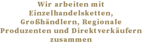 Wir arbeiten mit Einzelhandelsketten, Großhändlern, Regionale Produzenten und Direktverkäufern zusammen