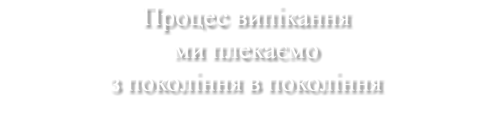 Процес випікання ми плекаємо з покоління в покоління 